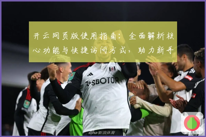 开云网页版使用指南：全面解析核心功能与快捷访问方式，助力新手轻松上手
