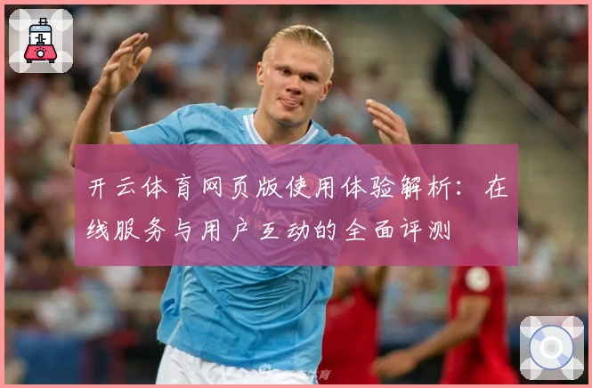 开云体育网页版使用体验解析：在线服务与用户互动的全面评测