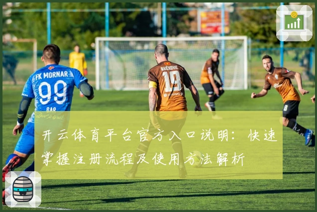 开云体育平台官方入口说明：快速掌握注册流程及使用方法解析