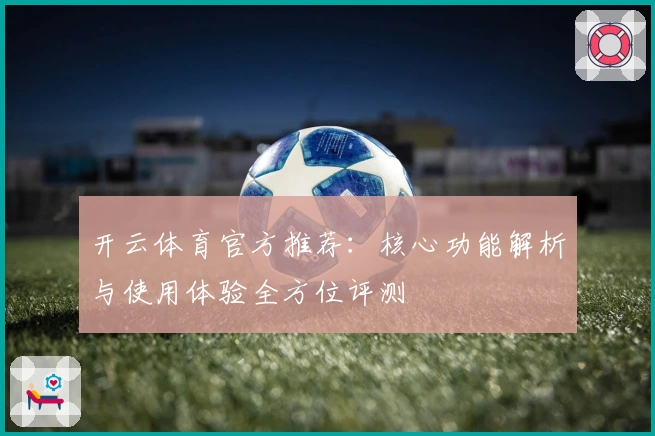 开云体育官方推荐：核心功能解析与使用体验全方位评测