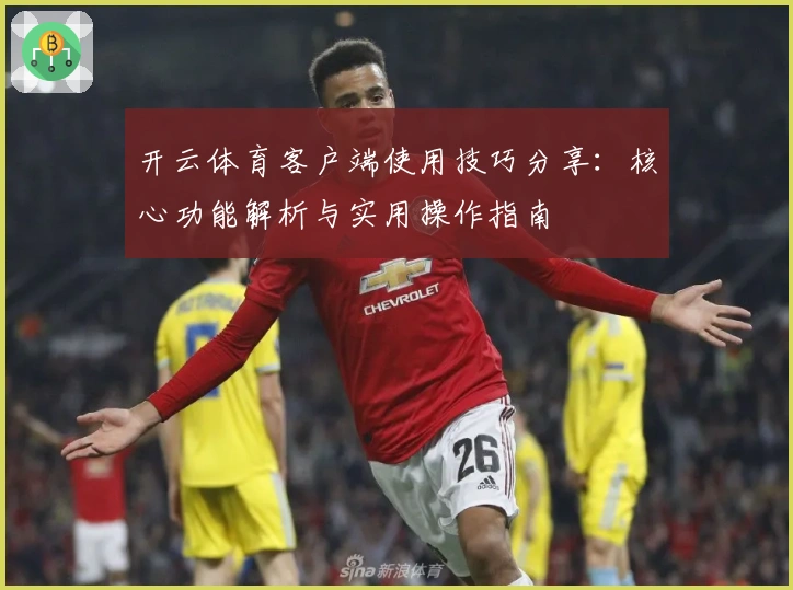 开云体育客户端使用技巧分享：核心功能解析与实用操作指南