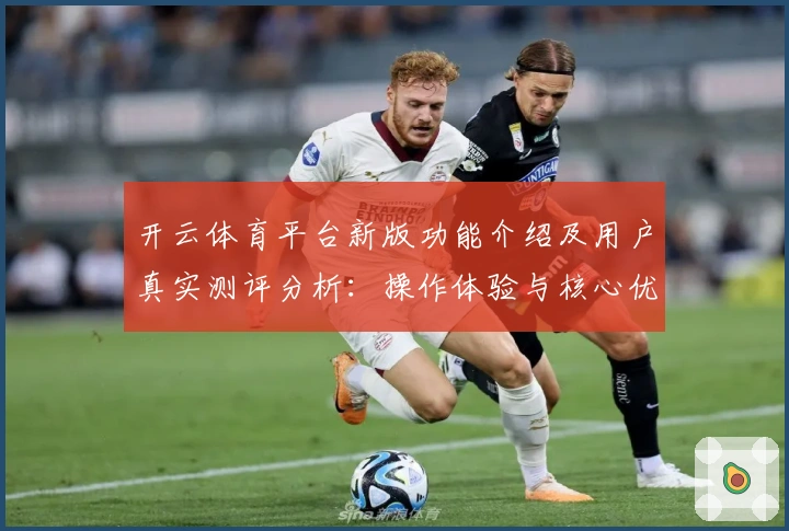 开云体育平台新版功能介绍及用户真实测评分析：操作体验与核心优势解析