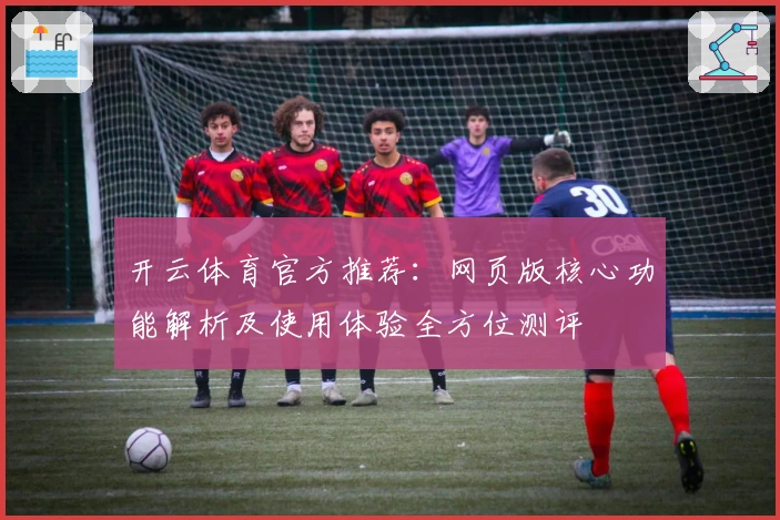 开云体育官方推荐：网页版核心功能解析及使用体验全方位测评