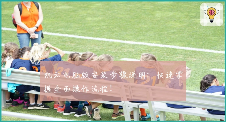 凯云电脑版安装步骤说明：快速掌握全面操作流程！