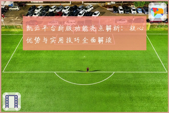 凯云平台新版功能亮点解析：核心优势与实用技巧全面解读
