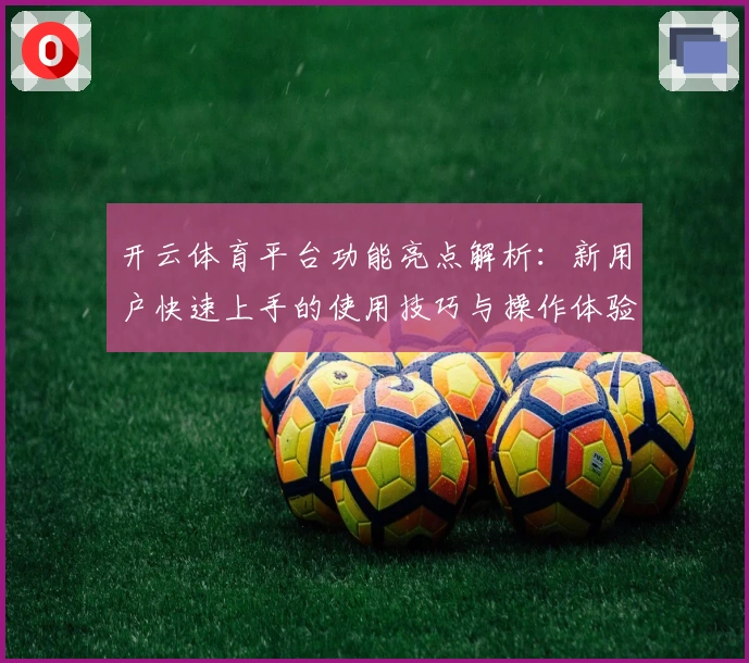 开云体育平台功能亮点解析：新用户快速上手的使用技巧与操作体验分享