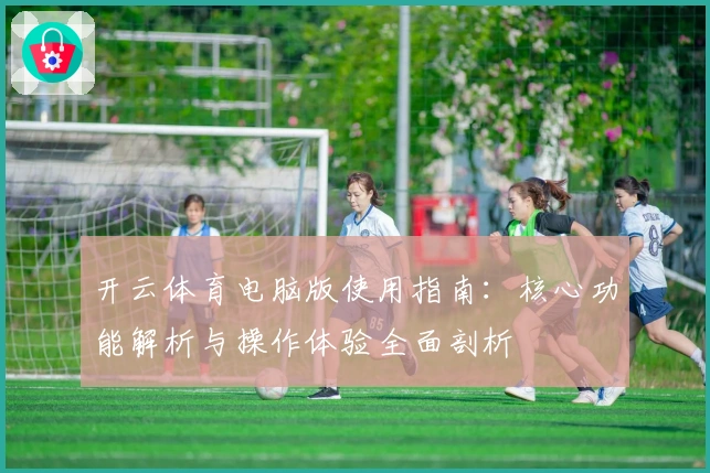 开云体育电脑版使用指南：核心功能解析与操作体验全面剖析