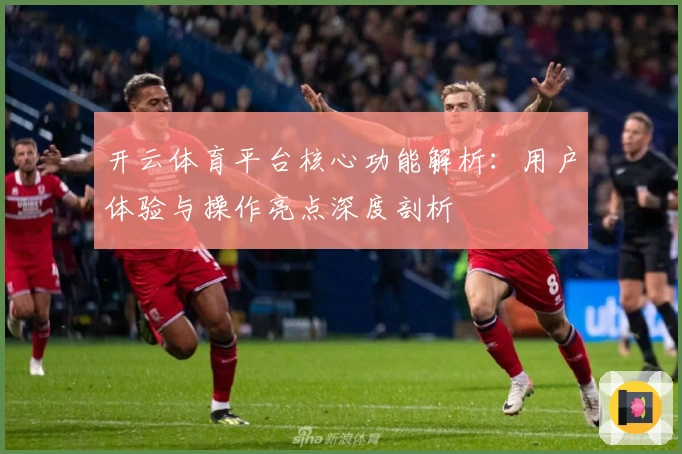 开云体育平台核心功能解析：用户体验与操作亮点深度剖析