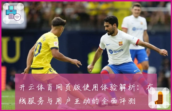 开云体育网页版使用体验解析：在线服务与用户互动的全面评测