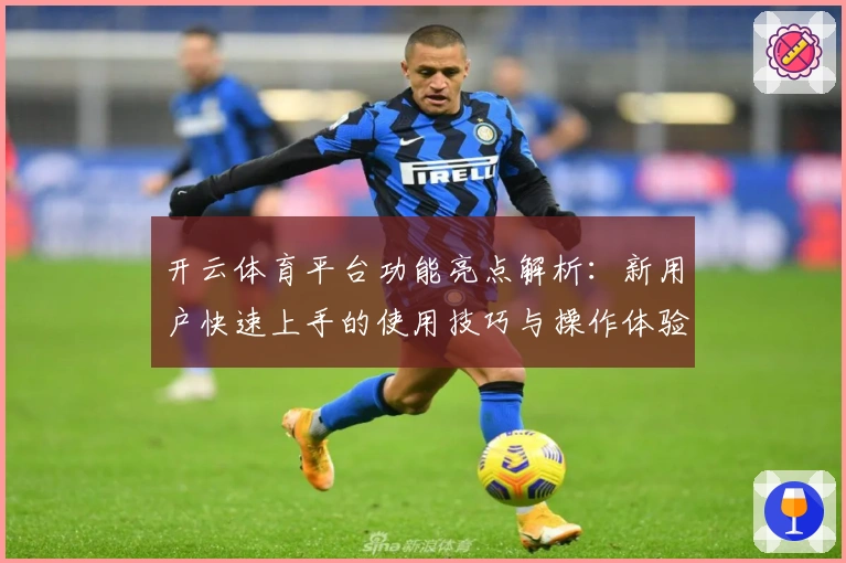开云体育平台功能亮点解析：新用户快速上手的使用技巧与操作体验分享