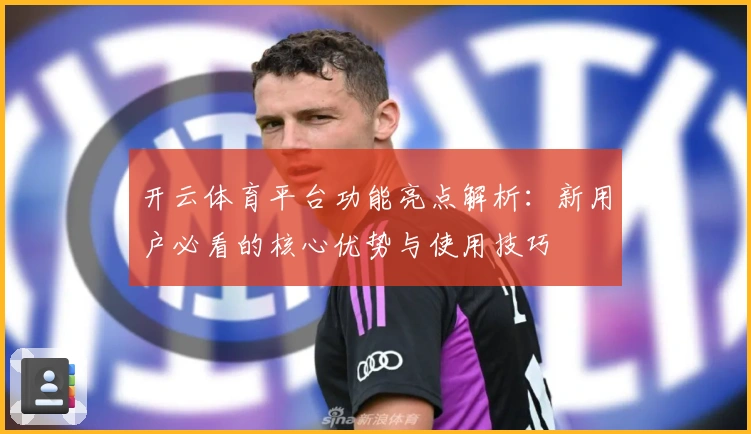 开云体育平台功能亮点解析：新用户必看的核心优势与使用技巧