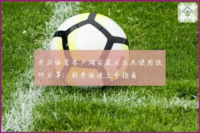 开云体育客户端安装方法及使用技巧分享：新手快速上手指南